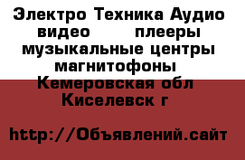 Электро-Техника Аудио-видео - MP3-плееры,музыкальные центры,магнитофоны. Кемеровская обл.,Киселевск г.